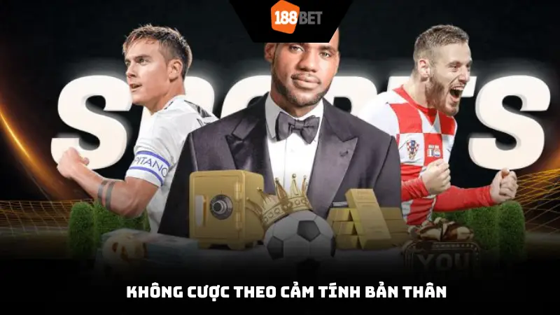 Không cược theo cảm tính bản thân