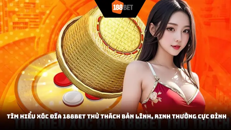 Tìm hiểu xóc đĩa 188BET thử thách bản lĩnh, rinh thưởng cực đỉnh