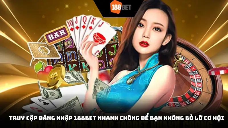 Truy cập đăng nhập 188BET nhanh chóng để bạn không bỏ lỡ cơ hội